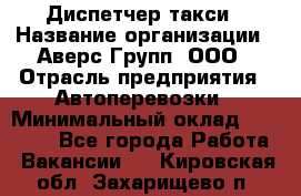 Диспетчер такси › Название организации ­ Аверс-Групп, ООО › Отрасль предприятия ­ Автоперевозки › Минимальный оклад ­ 15 000 - Все города Работа » Вакансии   . Кировская обл.,Захарищево п.